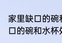 家里缺口的碗和水杯怎么处理 家里缺口的碗和水杯处理方法