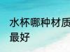 水杯哪种材质的最好 水杯什么材质的最好