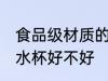 食品级材质的水杯好吗 食品级材质的水杯好不好