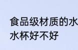 食品级材质的水杯好吗 食品级材质的水杯好不好