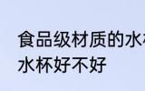 食品级材质的水杯好吗 食品级材质的水杯好不好