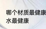 哪个材质最健康饮水杯 用哪种杯子喝水最健康