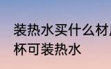 装热水买什么材质塑料水杯 什么塑料杯可装热水