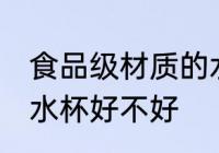 食品级材质的水杯好吗 食品级材质的水杯好不好