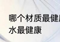 哪个材质最健康饮水杯 用哪种杯子喝水最健康