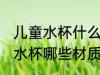 儿童水杯什么材质的最好最安全 儿童水杯哪些材质的最好最安全
