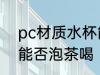 pc材质水杯能泡茶喝吗 pc材质水杯能否泡茶喝