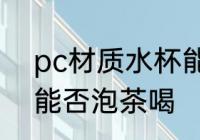 pc材质水杯能泡茶喝吗 pc材质水杯能否泡茶喝