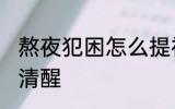 熬夜犯困怎么提神 熬夜犯困怎么保持清醒