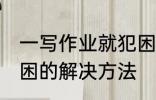 一写作业就犯困怎么办 一写作业就犯困的解决方法