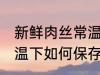新鲜肉丝常温下怎么保存 新鲜肉丝常温下如何保存