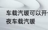 车载汽暖可以开一夜吗 是否可以开一夜车载汽暖