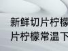 新鲜切片柠檬常温下怎么保存 新鲜切片柠檬常温下如何保存