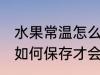 水果常温怎么保存才会新鲜 水果常温如何保存才会新鲜