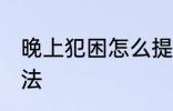 晚上犯困怎么提神 晚上犯困的提神办法