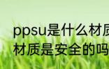 ppsu是什么材质安全吗 ppsu是什么材质是安全的吗