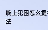 晚上犯困怎么提神 晚上犯困的提神办法