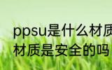 ppsu是什么材质安全吗 ppsu是什么材质是安全的吗
