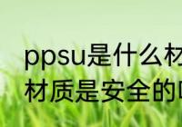 ppsu是什么材质安全吗 ppsu是什么材质是安全的吗