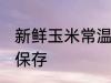 新鲜玉米常温怎么保存 新鲜玉米如何保存