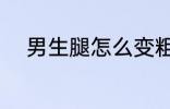 男生腿怎么变粗 男生腿变粗方法