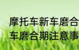 摩托车新车磨合期注意事项 摩托车新车磨合期注意事项有哪些