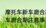 摩托车新车磨合期注意事项 摩托车新车磨合期注意事项有哪些