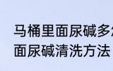 马桶里面尿碱多怎样清洗干净 马桶里面尿碱清洗方法