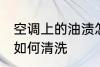 空调上的油渍怎么清洗 空调上的油渍如何清洗