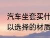 汽车坐套买什么材质的好 汽车坐垫可以选择的材质有哪些