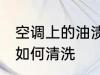 空调上的油渍怎么清洗 空调上的油渍如何清洗