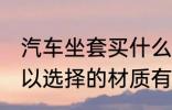 汽车坐套买什么材质的好 汽车坐垫可以选择的材质有哪些