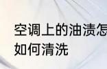 空调上的油渍怎么清洗 空调上的油渍如何清洗