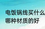 电饭锅线买什么材质的好 电饭锅线买哪种材质的好