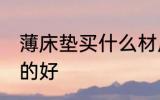 薄床垫买什么材质的好 薄床垫买哪种的好