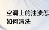 空调上的油渍怎么清洗 空调上的油渍如何清洗