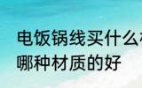 电饭锅线买什么材质的好 电饭锅线买哪种材质的好