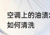 空调上的油渍怎么清洗 空调上的油渍如何清洗