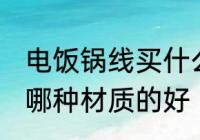 电饭锅线买什么材质的好 电饭锅线买哪种材质的好