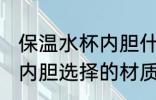 保温水杯内胆什么材质的好 保温水杯内胆选择的材质是什么