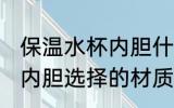 保温水杯内胆什么材质的好 保温水杯内胆选择的材质是什么