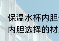 保温水杯内胆什么材质的好 保温水杯内胆选择的材质是什么