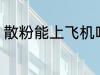 散粉能上飞机吗 散粉可以带上飞机吗