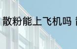 散粉能上飞机吗 散粉可以带上飞机吗