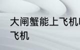 大闸蟹能上飞机吗 大闸蟹可不可以上飞机