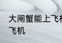 大闸蟹能上飞机吗 大闸蟹可不可以上飞机