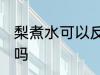 梨煮水可以反复煮吗 梨水可以二次熬吗