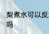 梨煮水可以反复煮吗 梨水可以二次熬吗