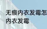 无痕内衣发霉怎么洗掉霉斑 如何解决内衣发霉