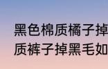 黑色棉质橘子掉黑毛怎么处理 黑色棉质裤子掉黑毛如何处理